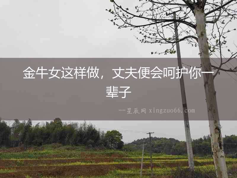 金牛女這樣做，丈夫便會(huì)呵護(hù)你一輩子