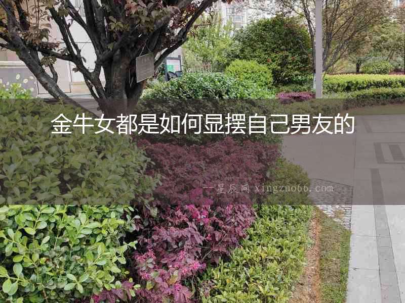 金牛女都是如何顯擺自己男友的