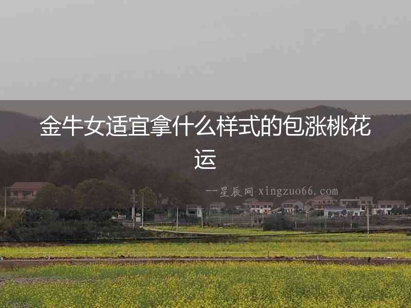 金牛女適宜拿什么樣式的包漲桃花運