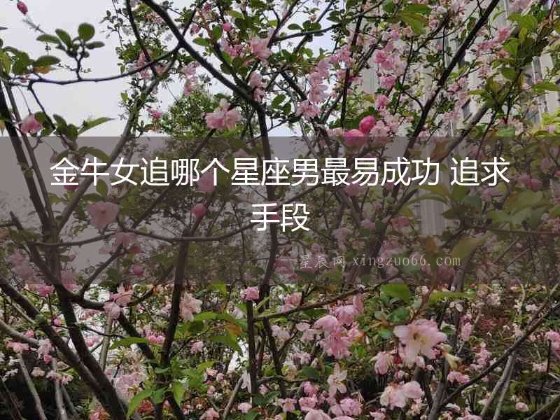 金牛女追哪個星座男最易成功 追求手段