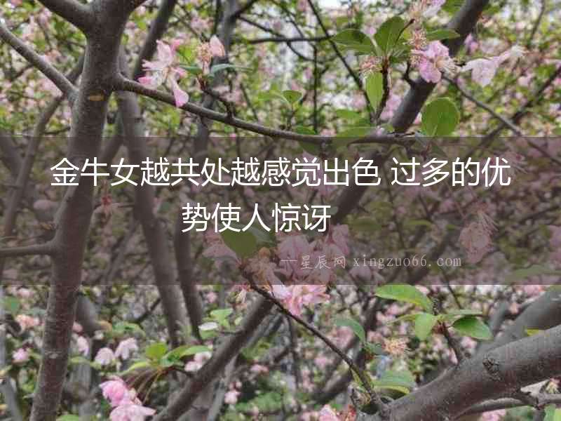 金牛女越共處越感覺(jué)出色 過(guò)多的優(yōu)勢(shì)使人驚訝  　　