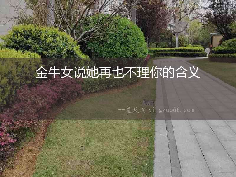 金牛女說她再也不理你的含義