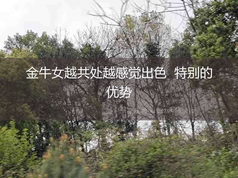 金牛女越共處越感覺出色  特別的優勢