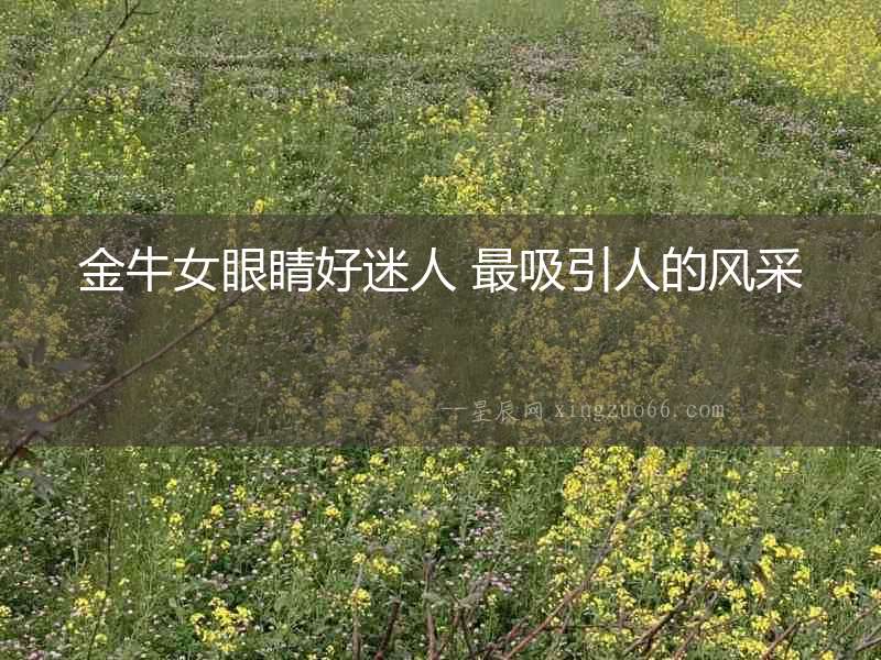 金牛女眼睛好迷人 最吸引人的風采