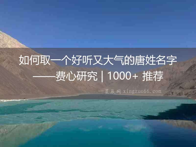 如何取一個好聽又大氣的唐姓名字——費心研究 | 1000+ 推薦