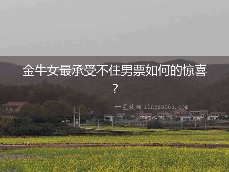 金牛女最承受不住男票如何的驚喜？