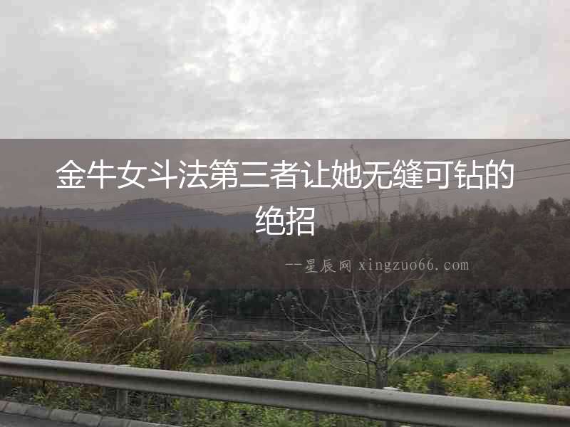 金牛女斗法第三者讓她無縫可鉆的絕招