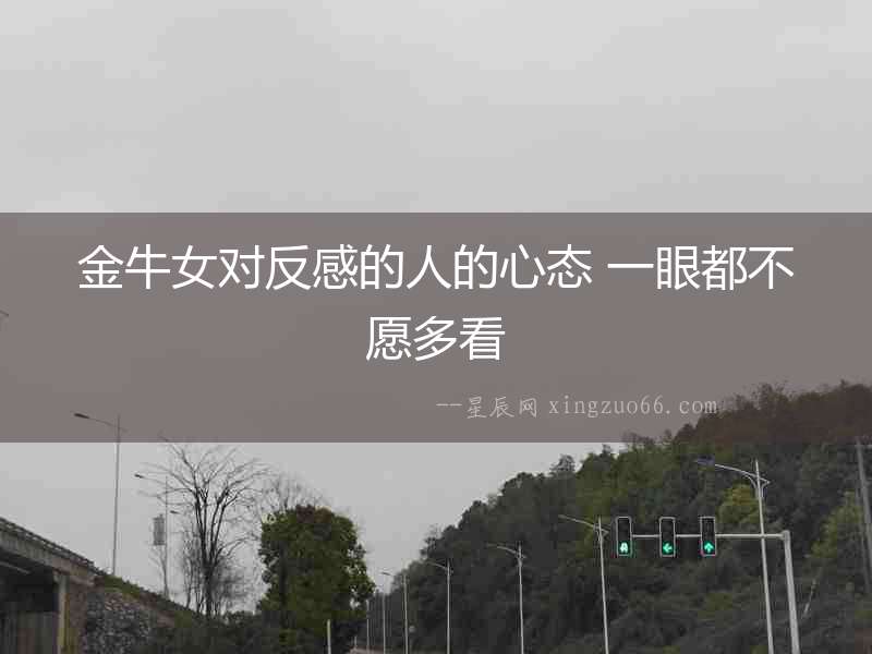 金牛女對反感的人的心態 一眼都不愿多看