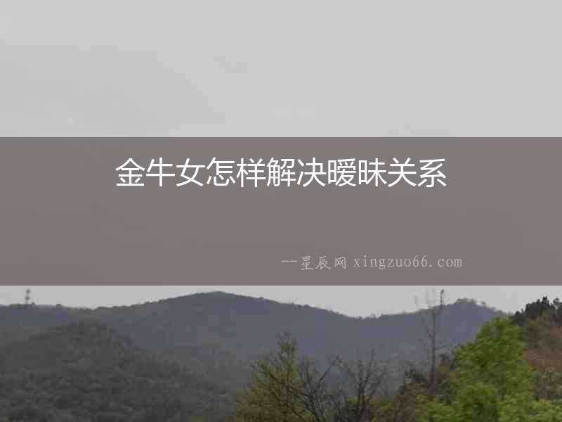 金牛女怎樣解決曖昧關系
