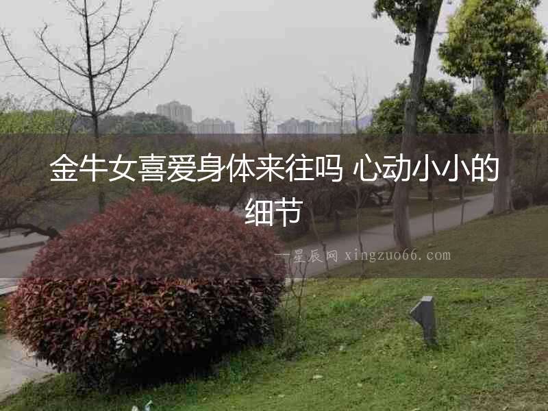金牛女喜愛身體來往嗎 心動小小的細(xì)節(jié)