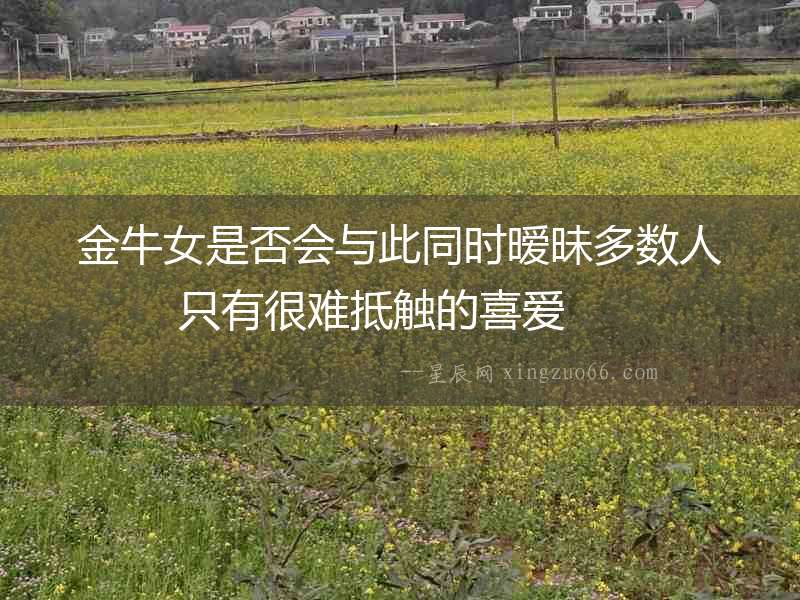 金牛女是否會與此同時曖昧多數人 只有很難抵觸的喜愛  　　
