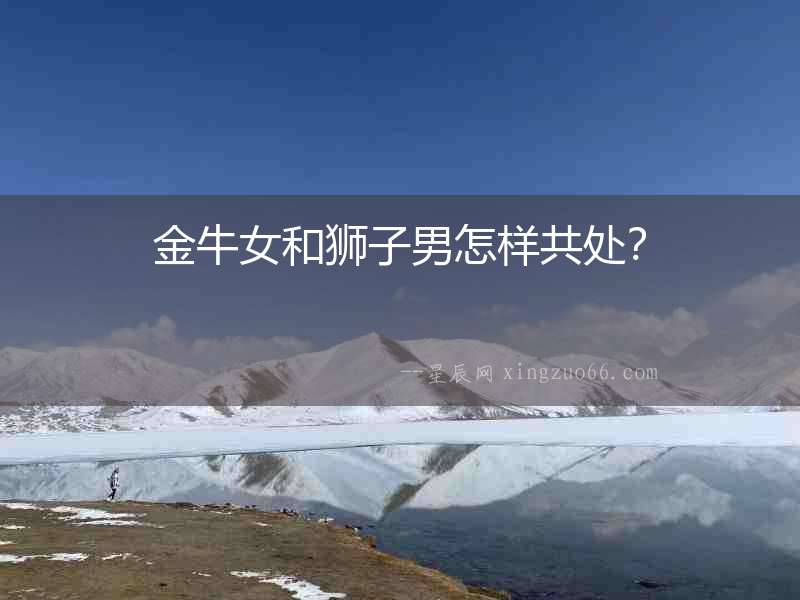金牛女和獅子男怎樣共處？