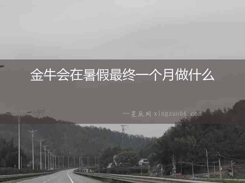 金牛會(huì)在暑假最終一個(gè)月做什么