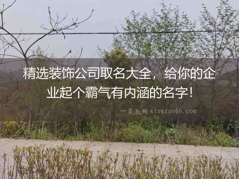 精選裝飾公司取名大全，給你的企業起個霸氣有內涵的名字！