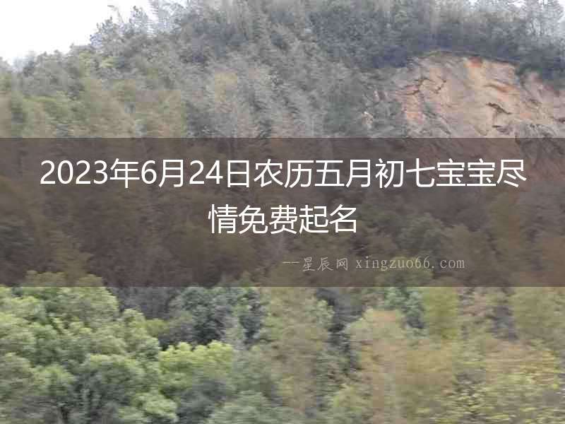 2023年6月24日農歷五月初七寶寶盡情免費起名