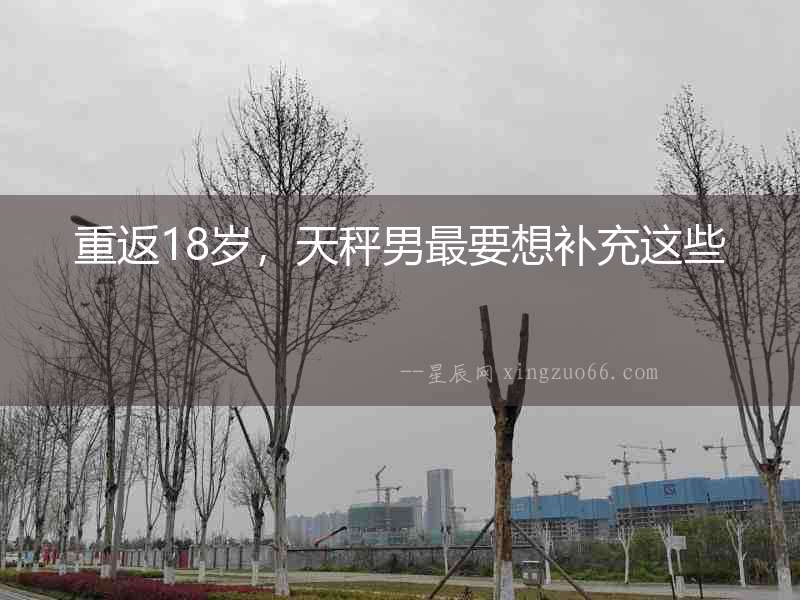 重返18歲，天秤男最要想補(bǔ)充這些