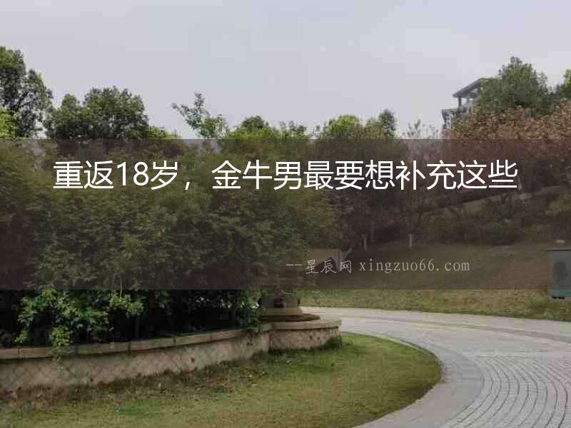 重返18歲，金牛男最要想補充這些
