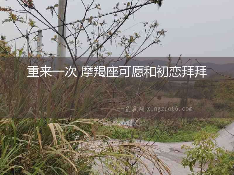 重來一次 摩羯座可愿和初戀拜拜