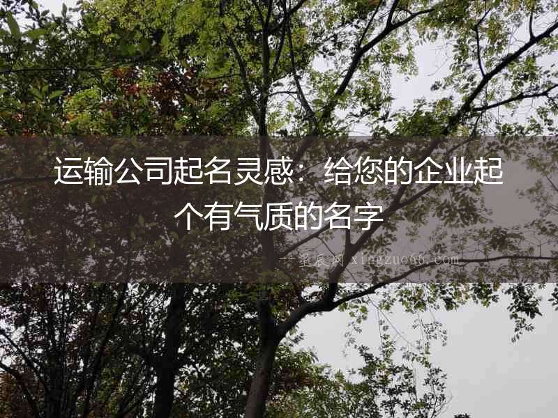 運(yùn)輸公司起名靈感：給您的企業(yè)起個有氣質(zhì)的名字