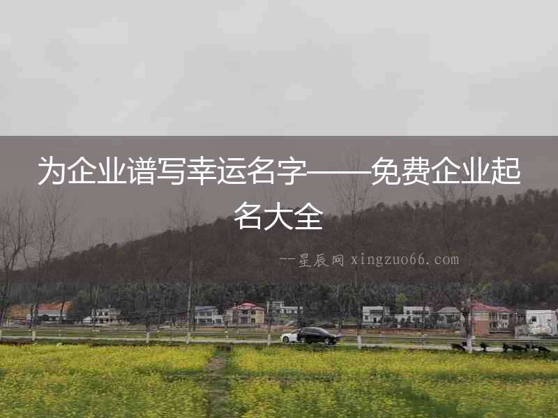 為企業(yè)譜寫幸運(yùn)名字——免費(fèi)企業(yè)起名大全