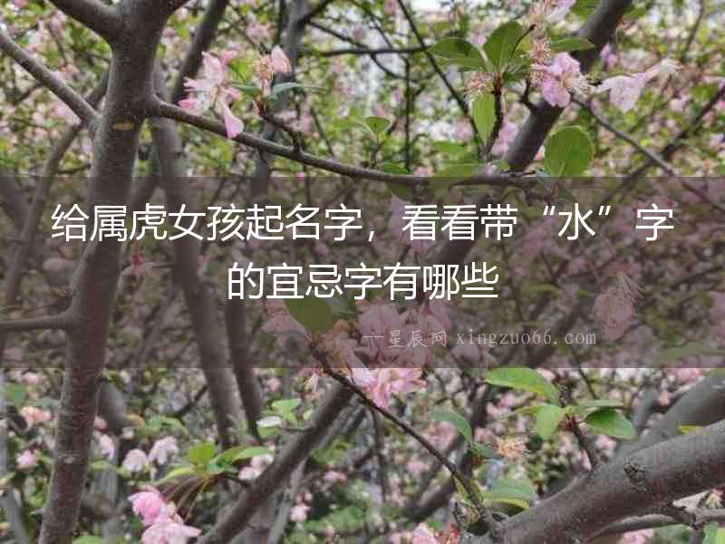 給屬虎女孩起名字，看看帶“水”字的宜忌字有哪些