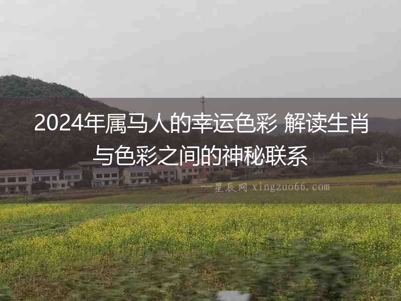 2024年屬馬人的幸運(yùn)色彩 解讀生肖與色彩之間的神秘聯(lián)系