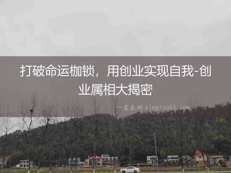 打破命運(yùn)枷鎖，用創(chuàng)業(yè)實現(xiàn)自我-創(chuàng)業(yè)屬相大揭密