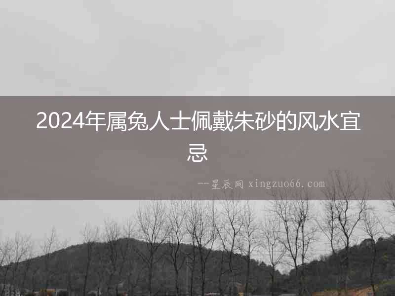 2024年屬兔人士佩戴朱砂的風水宜忌