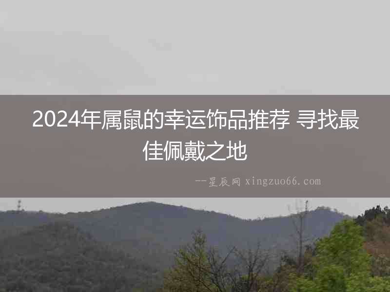 2024年屬鼠的幸運飾品推薦 尋找最佳佩戴之地