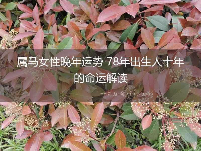 屬馬女性晚年運(yùn)勢(shì) 78年出生人十年的命運(yùn)解讀