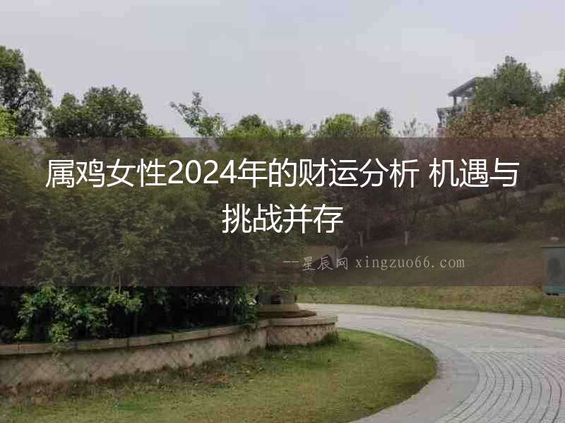 屬雞女性2024年的財運分析 機遇與挑戰(zhàn)并存