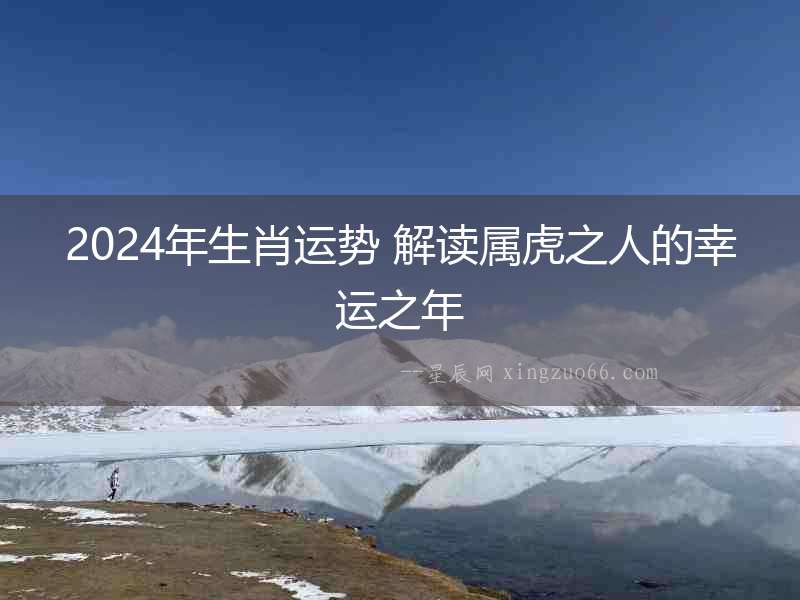 2024年生肖運勢 解讀屬虎之人的幸運之年