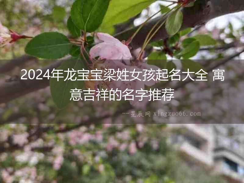 2024年龍寶寶梁姓女孩起名大全 寓意吉祥的名字推薦