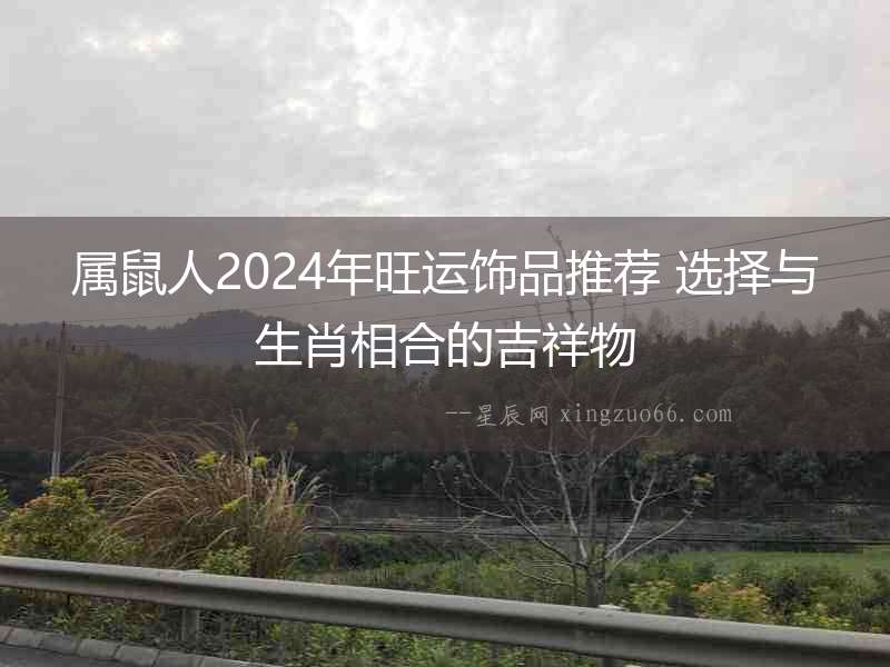 屬鼠人2024年旺運飾品推薦 選擇與生肖相合的吉祥物
