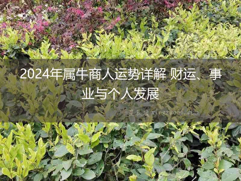 2024年屬牛商人運(yùn)勢(shì)詳解 財(cái)運(yùn)、事業(yè)與個(gè)人發(fā)展
