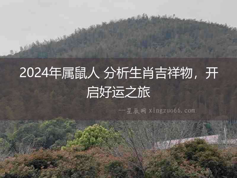 2024年屬鼠人 分析生肖吉祥物，開啟好運之旅