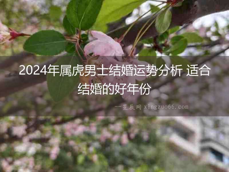 2024年屬虎男士結(jié)婚運(yùn)勢(shì)分析 適合結(jié)婚的好年份
