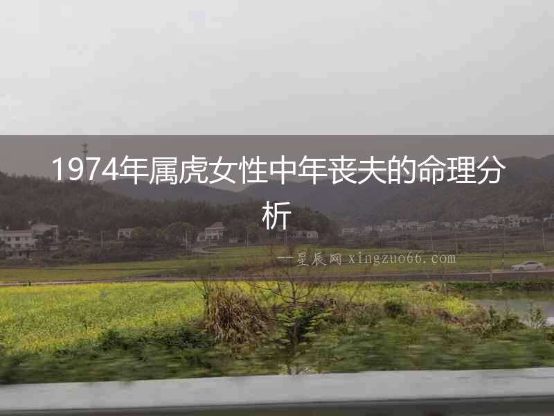1974年屬虎女性中年喪夫的命理分析