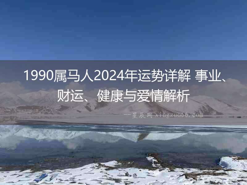 1990屬馬人2024年運勢詳解 事業、財運、健康與愛情解析