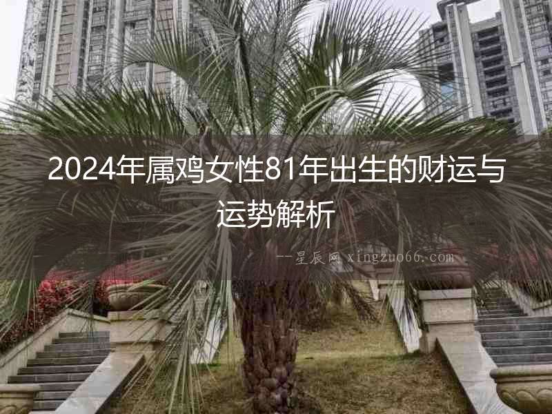 2024年屬雞女性81年出生的財運與運勢解析