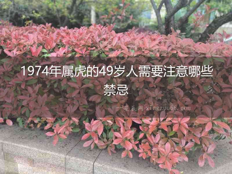 1974年屬虎的49歲人需要注意哪些禁忌