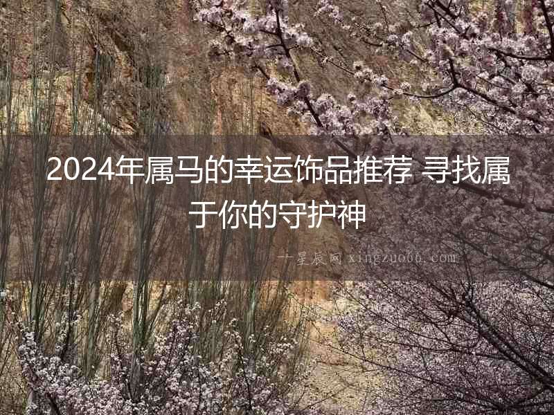 2024年屬馬的幸運飾品推薦 尋找屬于你的守護神