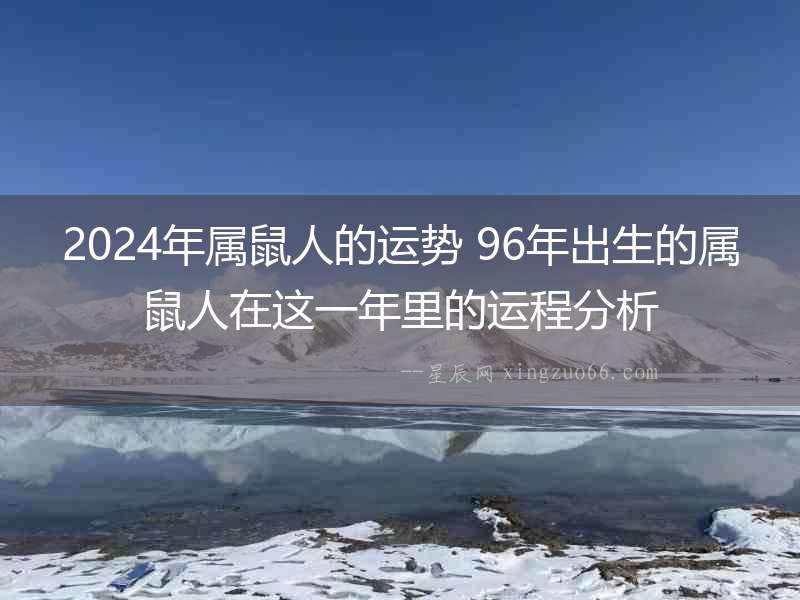 2024年屬鼠人的運勢 96年出生的屬鼠人在這一年里的運程分析