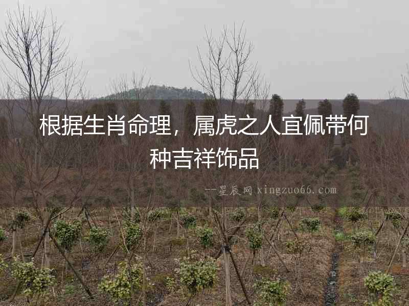 根據(jù)生肖命理，屬虎之人宜佩帶何種吉祥飾品