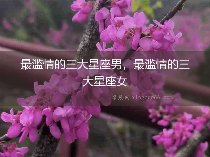 最濫情的三大星座男，最濫情的三大星座女