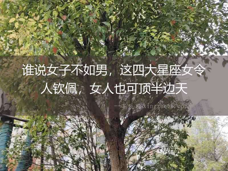 誰說女子不如男，這四大星座女令人欽佩，女人也可頂半邊天