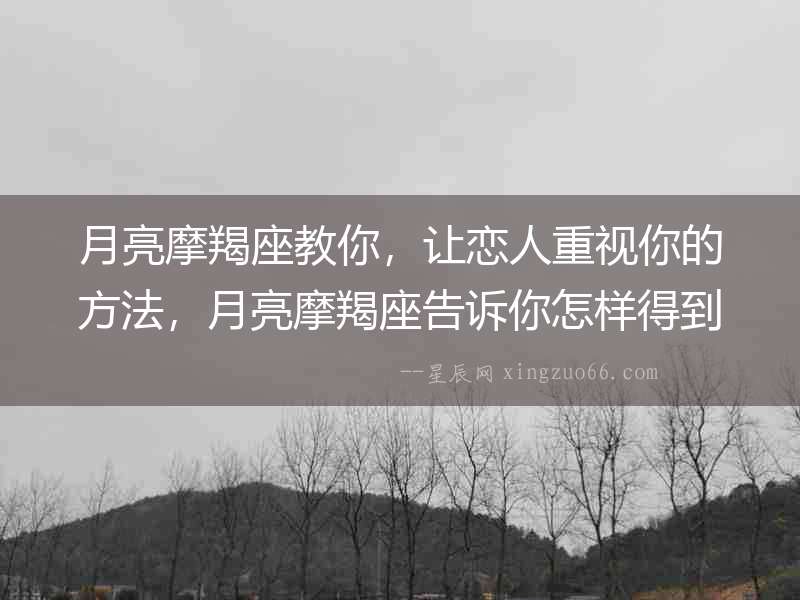 月亮摩羯座教你，讓戀人重視你的方法，月亮摩羯座告訴你怎樣得到戀人重視