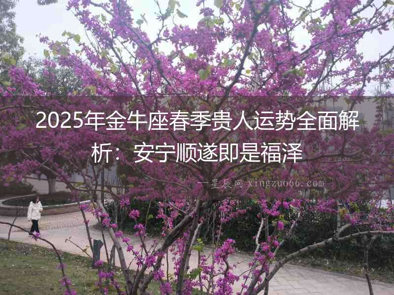 2025年金牛座春季貴人運(yùn)勢(shì)全面解析:安寧順?biāo)旒词歉? alt=