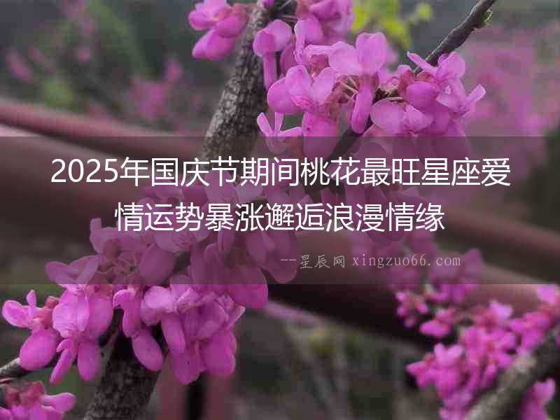 2025年國慶節期間桃花最旺星座愛情運勢暴漲邂逅浪漫情緣