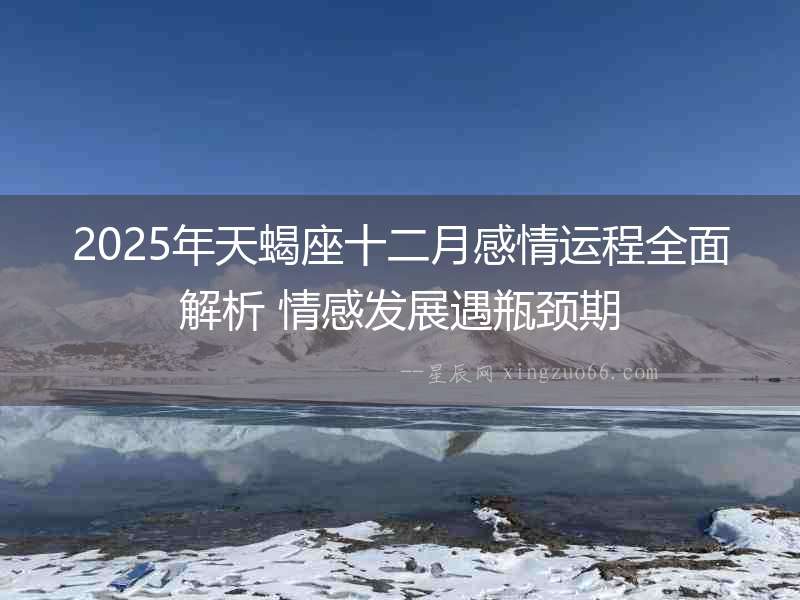 2025年天蝎座十二月感情運程全面解析 情感發展遇瓶頸期